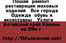 Пошив, ремонт, реставрация меховых изделий - Все города Одежда, обувь и аксессуары » Услуги   . Алтайский край,Камень-на-Оби г.